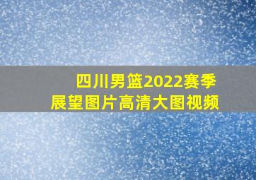 四川男篮2022赛季展望图片高清大图视频