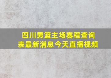 四川男篮主场赛程查询表最新消息今天直播视频