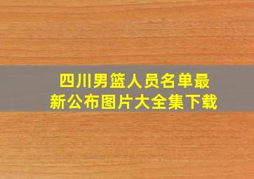 四川男篮人员名单最新公布图片大全集下载