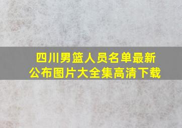 四川男篮人员名单最新公布图片大全集高清下载