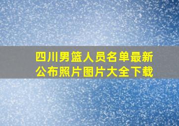 四川男篮人员名单最新公布照片图片大全下载