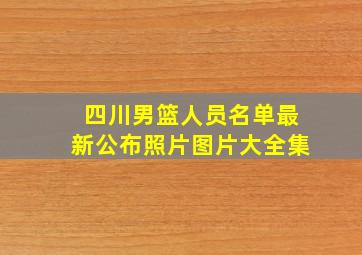 四川男篮人员名单最新公布照片图片大全集