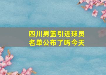 四川男篮引进球员名单公布了吗今天