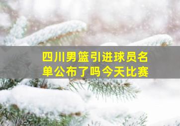 四川男篮引进球员名单公布了吗今天比赛