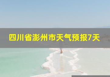 四川省澎州市天气预报7天