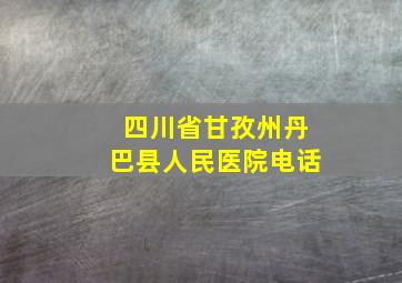 四川省甘孜州丹巴县人民医院电话