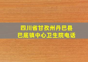 四川省甘孜州丹巴县巴底镇中心卫生院电话