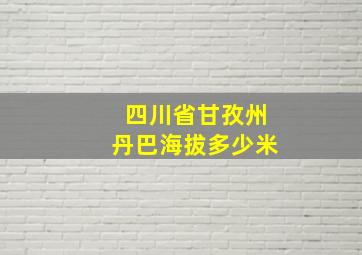 四川省甘孜州丹巴海拔多少米