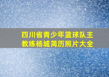 四川省青少年篮球队主教练杨城简历照片大全