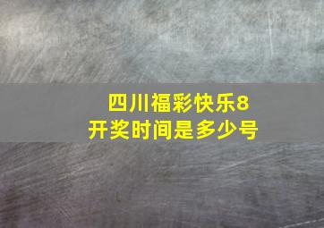 四川福彩快乐8开奖时间是多少号