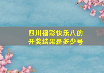 四川福彩快乐八的开奖结果是多少号