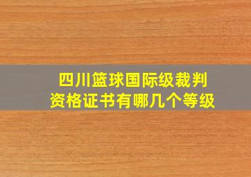 四川篮球国际级裁判资格证书有哪几个等级