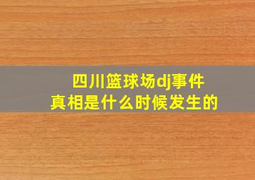 四川篮球场dj事件真相是什么时候发生的