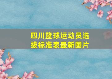 四川篮球运动员选拔标准表最新图片