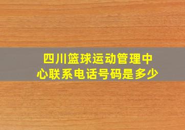 四川篮球运动管理中心联系电话号码是多少