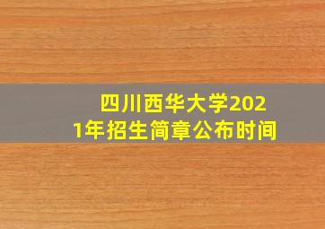 四川西华大学2021年招生简章公布时间