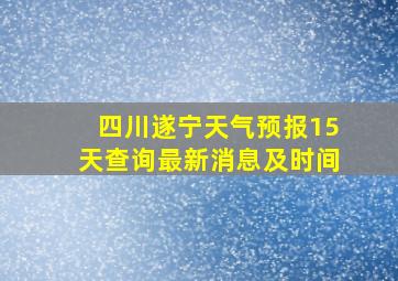 四川遂宁天气预报15天查询最新消息及时间