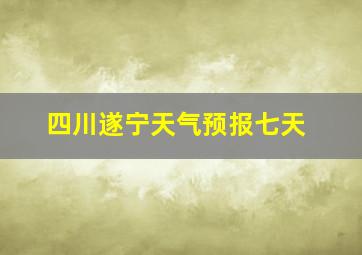 四川遂宁天气预报七天