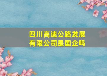 四川高速公路发展有限公司是国企吗