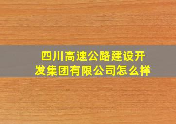 四川高速公路建设开发集团有限公司怎么样