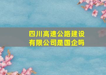 四川高速公路建设有限公司是国企吗