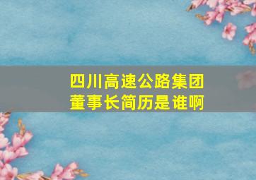 四川高速公路集团董事长简历是谁啊