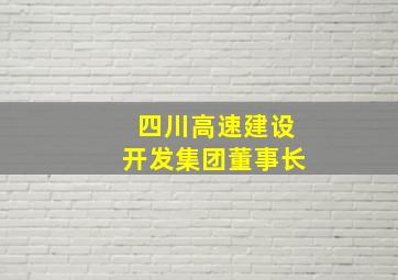 四川高速建设开发集团董事长