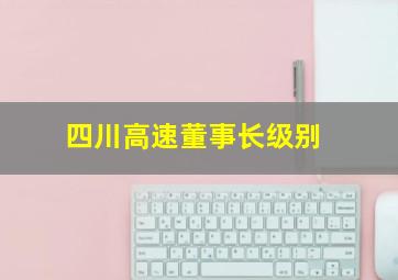 四川高速董事长级别