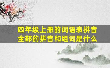 四年级上册的词语表拼音全部的拼音和组词是什么