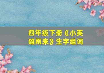 四年级下册《小英雄雨来》生字组词