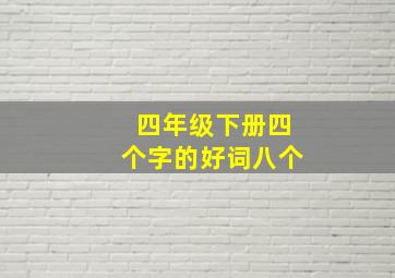 四年级下册四个字的好词八个