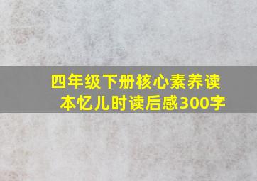 四年级下册核心素养读本忆儿时读后感300字