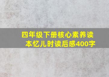 四年级下册核心素养读本忆儿时读后感400字