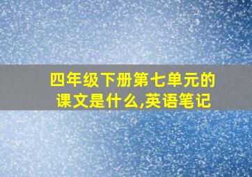 四年级下册第七单元的课文是什么,英语笔记