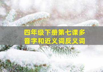 四年级下册第七课多音字和近义词反义词