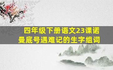 四年级下册语文23课诺曼底号遇难记的生字组词