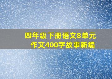 四年级下册语文8单元作文400字故事新编