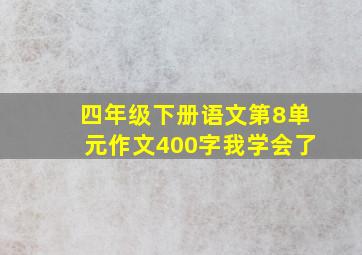 四年级下册语文第8单元作文400字我学会了