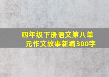 四年级下册语文第八单元作文故事新编300字