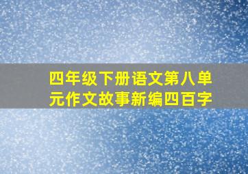 四年级下册语文第八单元作文故事新编四百字