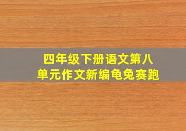 四年级下册语文第八单元作文新编龟兔赛跑