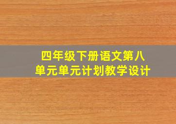 四年级下册语文第八单元单元计划教学设计