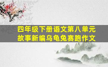 四年级下册语文第八单元故事新编乌龟兔赛跑作文