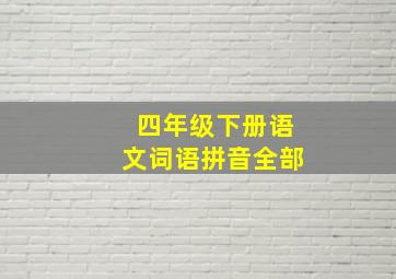 四年级下册语文词语拼音全部