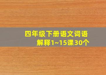 四年级下册语文词语解释1~15课30个