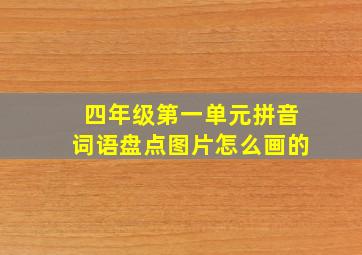 四年级第一单元拼音词语盘点图片怎么画的