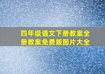 四年级语文下册教案全册教案免费版图片大全