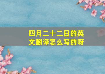 四月二十二日的英文翻译怎么写的呀