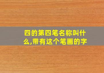 四的第四笔名称叫什么,带有这个笔画的字