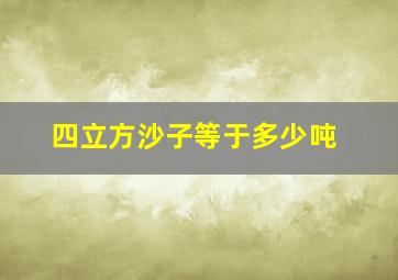 四立方沙子等于多少吨